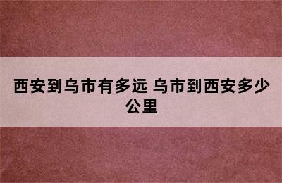 西安到乌市有多远 乌市到西安多少公里